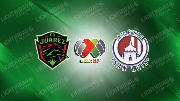 Trực tiếp FC Juarez vs Atletico San Luis, 07h00 ngày 28/10, vòng 14 VĐQG Mexico