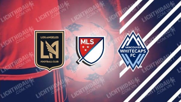 Trực tiếp Los Angeles FC vs Vancouver Whitecaps, 08h45 ngày 28/10, vòng play-off Nhà nghề Mỹ