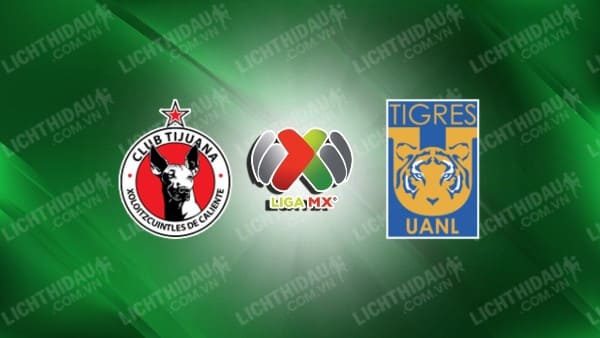 Trực tiếp Tijuana vs Tigres UANL, 10h00 ngày 2/11, vòng 15 VĐQG Mexico