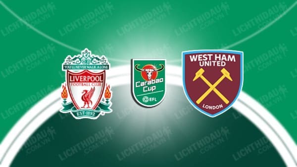 Trực tiếp Liverpool vs West Ham, 03h00 ngày 21/12, Tứ kết Cúp Liên đoàn Anh