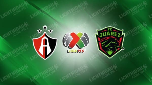 Trực tiếp FC Juarez vs Atlas, 10h00 ngày 6/7, vòng 1 VĐQG Mexico