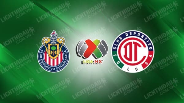 Trực tiếp Guadalajara Chivas vs Toluca, 08h05 ngày 9/5, vòng vô địch VĐQG Mexico