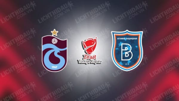 Trực tiếp Trabzonspor vs Istanbul Basaksehir, 21h30 ngày 28/02, Tứ kết Cúp QG Thổ Nhĩ Kỳ