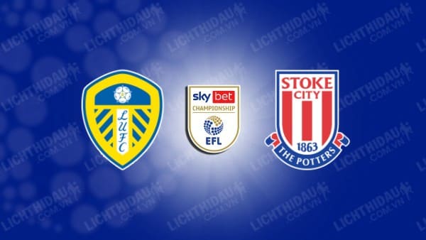 Trực tiếp Stoke City vs Leeds United, 03h00 ngày 27/12, vòng 23 Hạng nhất Anh