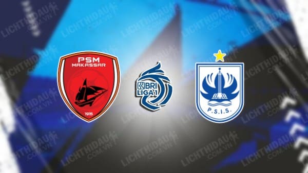 Trực tiếp PSM Makassar vs PSIS Semarang, 19h00 ngày 16/4, vòng 31 VĐQG Indonesia