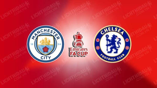Trực tiếp Man City vs Chelsea, 23h15 ngày 20/4, Bán kết FA Cup