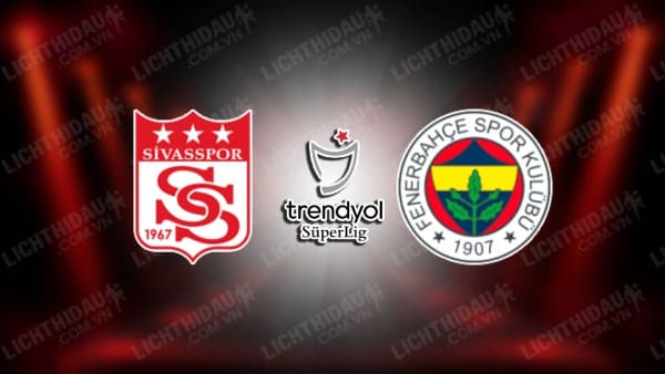 Trực tiếp Sivasspor vs Fenerbahce, 00h00 ngày 23/4, vòng 33 VĐQG Thổ Nhĩ Kỳ
