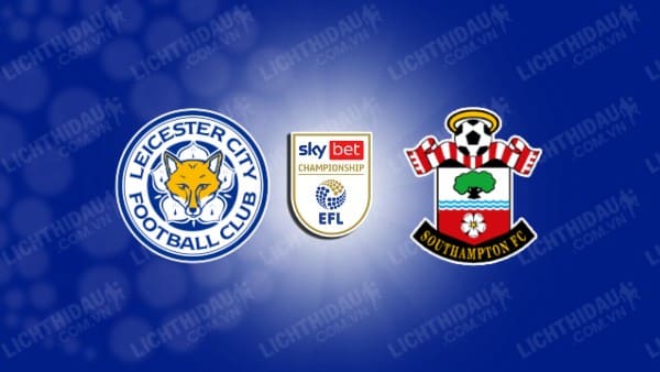 Trực tiếp Leicester City vs Southampton, 02h00 ngày 24/4, đá bù vòng 38 Hạng nhất Anh