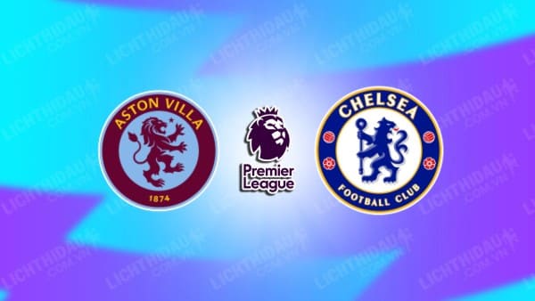 Trực tiếp Aston Villa vs Chelsea, 02h00 ngày 28/4, vòng 35 Ngoại hạng Anh