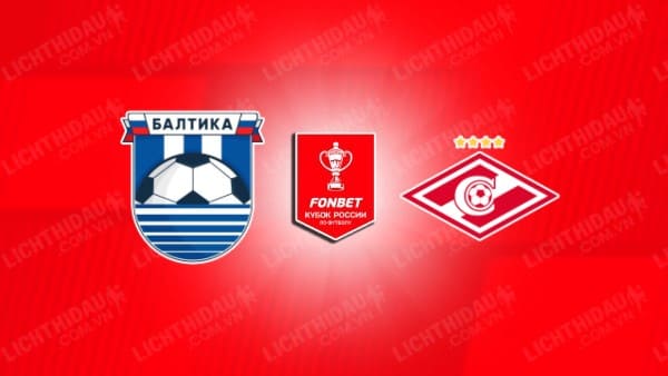 Trực tiếp Baltika vs Spartak Moscow, 00h45 ngày 15/5, Chung kết Cúp QG Nga