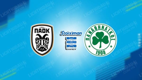 Trực tiếp PAOK vs Panathinaikos, 00h00 ngày 16/5, vòng vô địch VĐQG Hy Lạp
