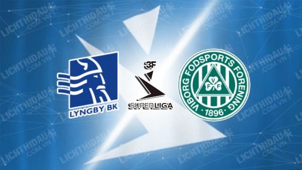 Trực tiếp Lyngby vs Viborg, 19h00 ngày 20/5, vòng trụ hạng VĐQG Đan Mạch