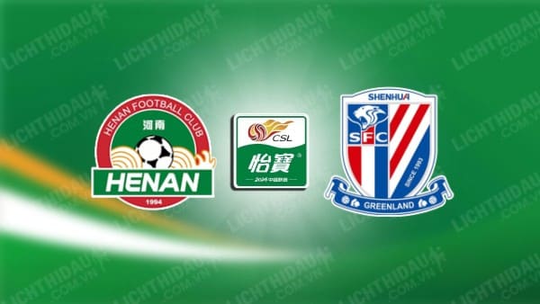 Trực tiếp Henan FC vs Shanghai Shenhua, 18h35 ngày 21/5, vòng 13 VĐQG Trung Quốc