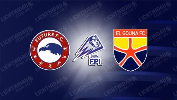 Trực tiếp Future vs El Gouna, 23h00 ngày 13/6, vòng 11 VĐQG Ai Cập