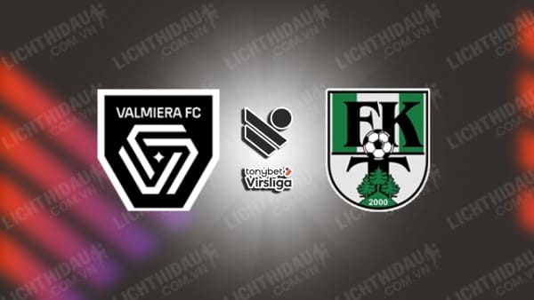 Trực tiếp Valmiera vs Tukums, 22h00 ngày 14/6, vòng 18 VĐQG Latvia