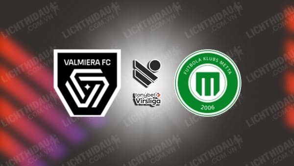 Trực tiếp Valmiera vs Metta, 23h00 ngày 20/6, vòng 19 VĐQG Latvia