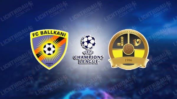 Trực tiếp Ballkani vs Santa Coloma, 21h30 ngày 16/07, vòng sơ loại UEFA Champions League