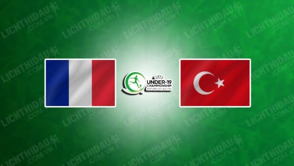 Trực tiếp U19 Pháp vs U19 Thổ Nhĩ Kỳ, 01h00 ngày 17/7, bảng B U19 châu Âu