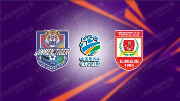 Trực tiếp Tianjin Tigers vs Changchun YaTai, 18h30 ngày 17/07, vòng 5 Cúp FA Trung Quốc