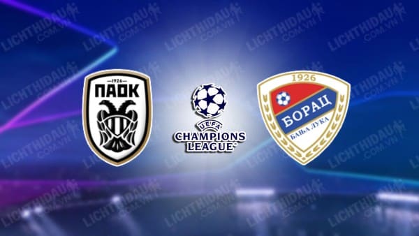 Trực tiếp PAOK vs Borac Banja Luka, 00h30 ngày 25/7, lượt đi vòng sơ loại Champions League