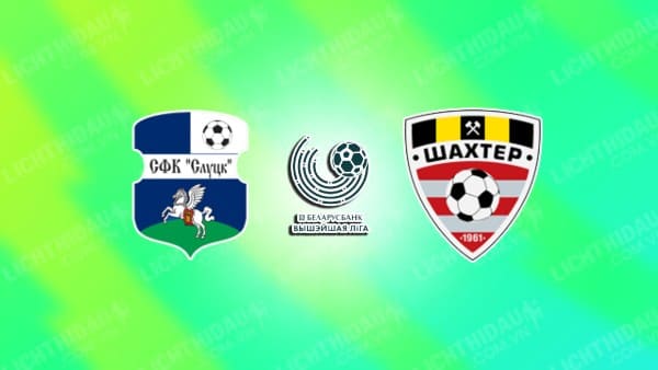 Trực tiếp Slutsk vs Shakhter Soligorsk, 21h00 ngày 13/9, vòng 21 VĐQG Belarus