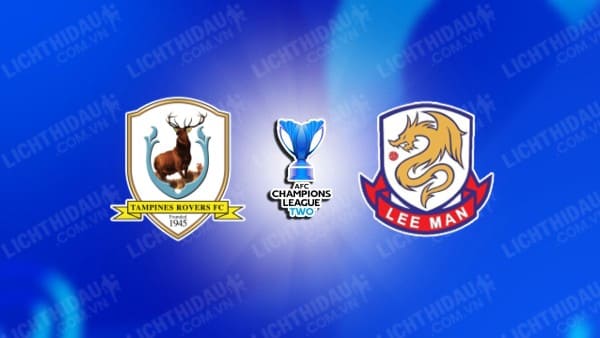 Trực tiếp Tampines Rovers vs Lee Man, 19h00 ngày 2/10, bảng G Cúp C2 châu Á