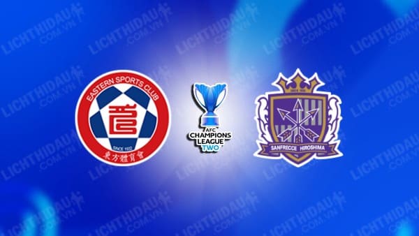 Trực tiếp Eastern vs Sanfrecce Hiroshima, 19h00 ngày 3/10, bảng E Cúp C2 châu Á