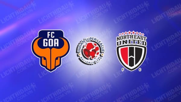 Trực tiếp FC Goa vs NorthEast United, 21h00 ngày 04/10, vòng 4 VĐQG Ấn Độ