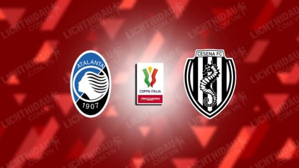 Trực tiếp Atalanta vs Cesena, 00h30 ngày 19/12, vòng 1/8 Cúp QG Italia