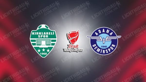 Trực tiếp Kirklarelispor vs Adana Demirspor, 18h30 ngày 19/12, vòng 5 Cúp QG Thổ Nhĩ Kỳ