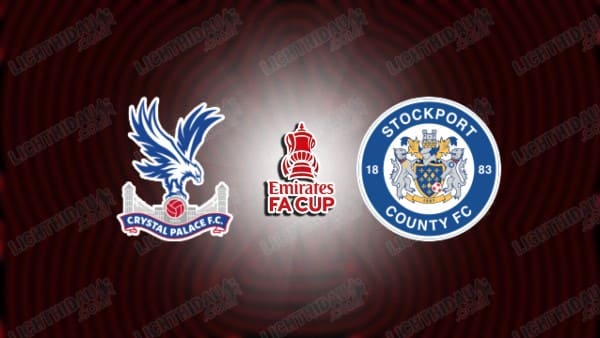 Link xem Crystal Palace vs Stockport, 22h00 ngày 12/1, vòng 3 FA Cup