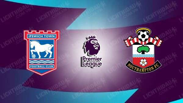 Link xem Ipswich vs Southampton, 22h00 ngày 1/2, vòng 24 Ngoại Hạng Anh