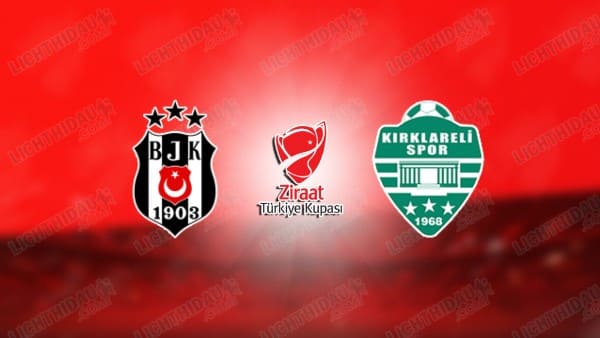 Link xem Besiktas vs Kirklarelispor, 00h30 ngày 5/2, bảng D Cúp QG Thổ Nhĩ Kỳ