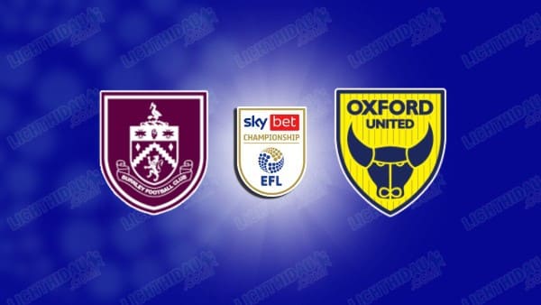 Link xem Burnley vs Oxford, 02h45 ngày 05/02, vòng 31 Hạng nhất Anh