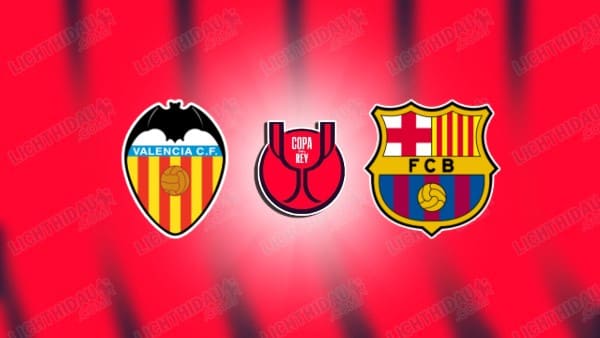 Link xem Valencia vs Barcelona, 03h30 ngày 07/02, Tứ kết Cúp Nhà vua TBN