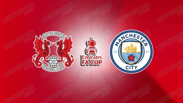 Video kết quả Leyton vs Man City, vòng 4 FA Cup