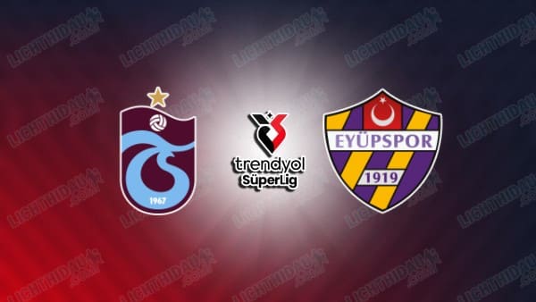 Link xem Trabzonspor vs Eyupspor, 00h00 ngày 11/02, vòng 23 VĐQG Thổ Nhĩ Kỳ