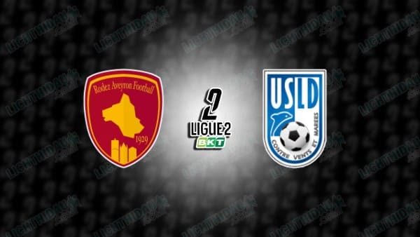 Link xem Rodez vs Dunkerque, 02h45 ngày 11/3, vòng 26 Hạng 2 Pháp