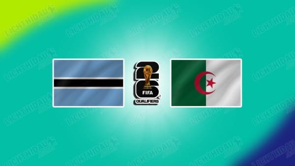 Link xem Botswana vs Algeria, 20h00 ngày 21/03, bảng G vòng loại WC2026 KV châu Phi