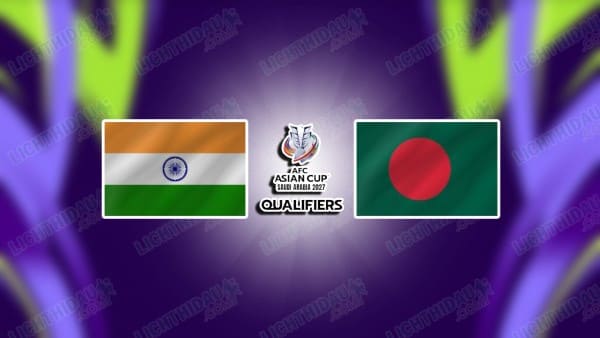 Link xem Ấn Độ vs Bangladesh, 20h30 ngày 25/3, bảng C vòng loại Asian Cup 2027