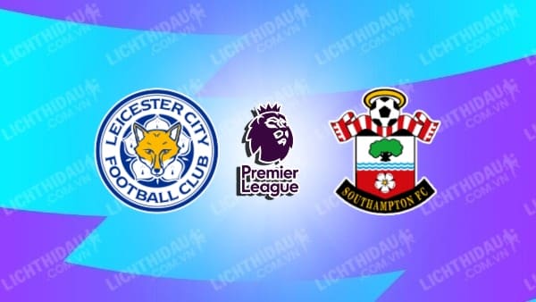 Link xem Leicester vs Southampton, 21h00 ngày 3/5, vòng 35 Ngoại Hạng Anh