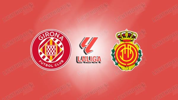 Link xem Girona vs Mallorca, 02h00 ngày 6/5, vòng 34 VĐQG Tây Ban Nha