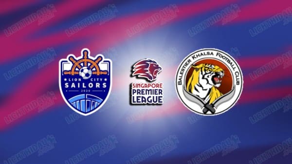 Link xem Lion City vs Balestier Khalsa, 18h45 ngày 14/5, vòng 35 VĐQG Singapore