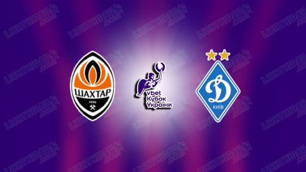 Link xem Shakhtar Donetsk vs Dynamo Kyiv, 22h30 ngày 14/5, Chung kết Cúp QG Ukraine