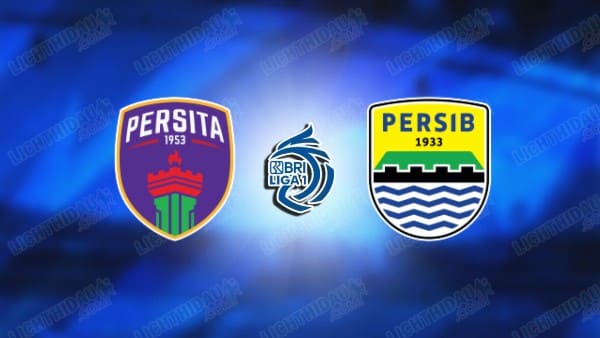 Link xem Persita vs Persib Bandung, 15h30 ngày 16/5, vòng 33 VĐQG Indonesia