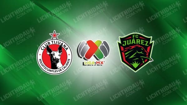 Trực tiếp FC Juarez vs Tijuana, 09h00 ngày 15/4, vòng 15 VĐQG Mexico