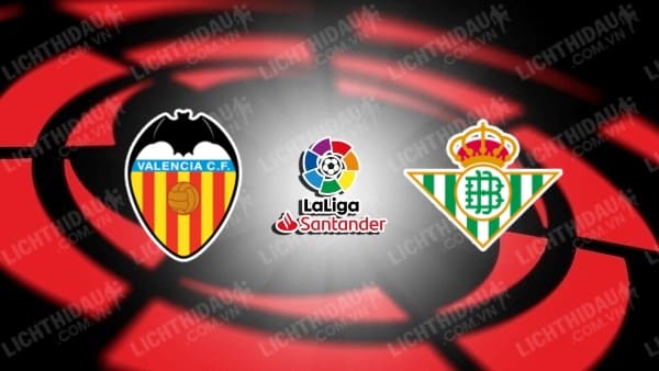 Trực tiếp Valencia vs Betis, 23h30 ngày 20/4, vòng 32 VĐQG Tây Ban Nha