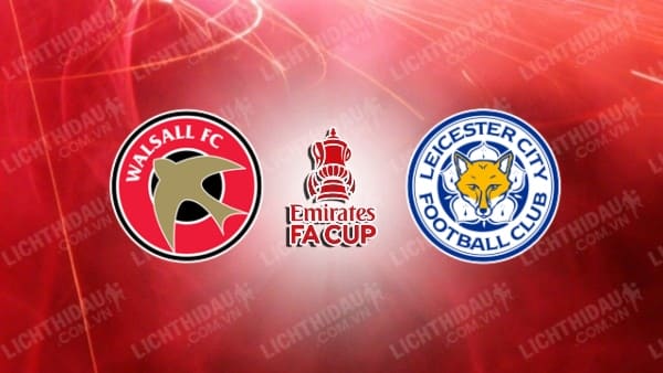 Video highlights Walsall vs Leicester City, vòng 4 FA Cup