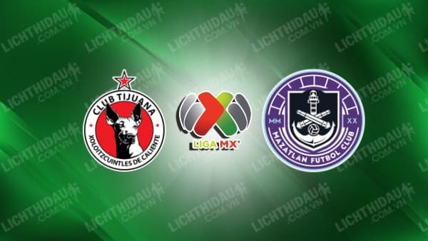 Trực tiếp Tijuana vs Mazatlan, 10h00 ngày 28/9, vòng 10 VĐQG Mexico