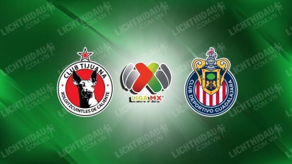 Trực tiếp Tijuana vs Guadalajara Chivas, 10h00 ngày 13/7, vòng 2 VĐQG Mexico